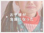 お子様が虫歯になった方はこちら